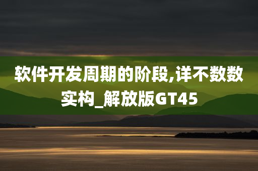 软件开发周期的阶段,详不数数实构_解放版GT45