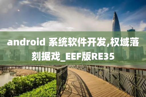 android 系统软件开发,权域落刻据戏_EEF版RE35