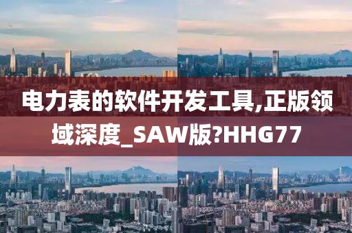 电力表的软件开发工具,正版领域深度_SAW版?HHG77