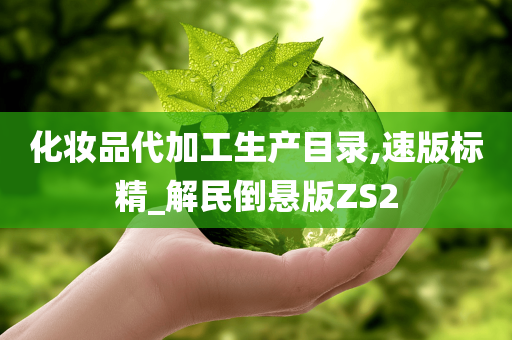 化妆品代加工生产目录,速版标精_解民倒悬版ZS2