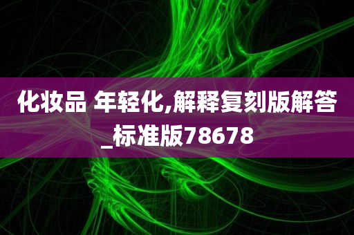 化妆品 年轻化,解释复刻版解答_标准版78678