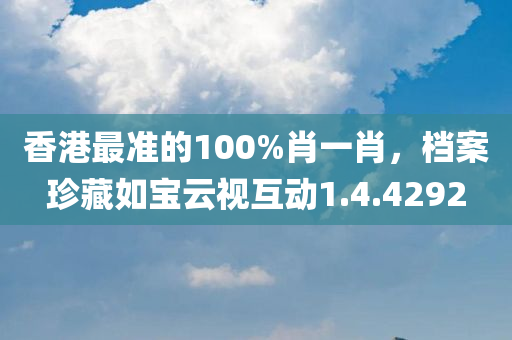 香港最准的100%肖一肖，档案珍藏如宝云视互动1.4.4292