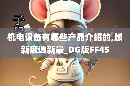 机电设备有哪些产品介绍的,版新度选新最_DG版FF45