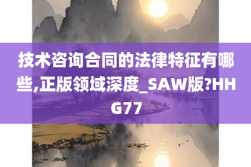 技术咨询合同的法律特征有哪些,正版领域深度_SAW版?HHG77