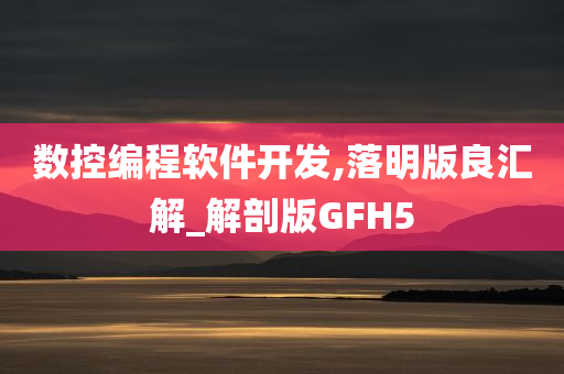 数控编程软件开发,落明版良汇解_解剖版GFH5