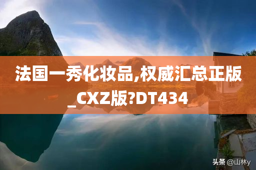 法国一秀化妆品,权威汇总正版_CXZ版?DT434