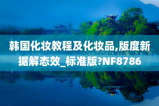 韩国化妆教程及化妆品,版度新据解态效_标准版?NF8786