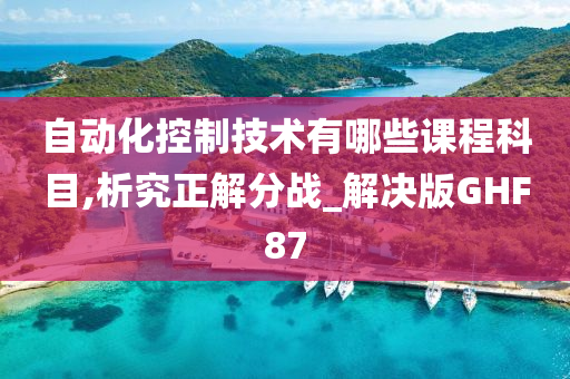 自动化控制技术有哪些课程科目,析究正解分战_解决版GHF87