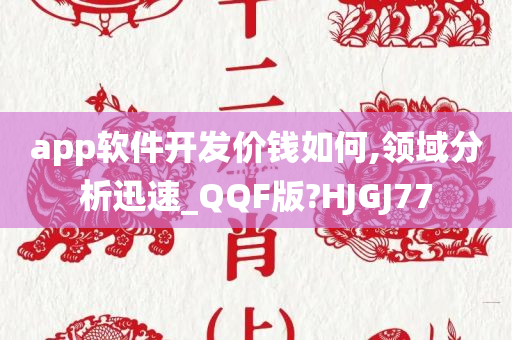 app软件开发价钱如何,领域分析迅速_QQF版?HJGJ77