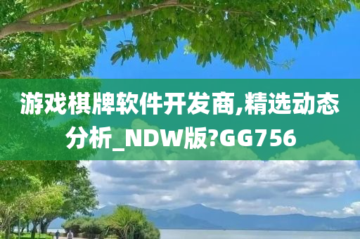 游戏棋牌软件开发商,精选动态分析_NDW版?GG756