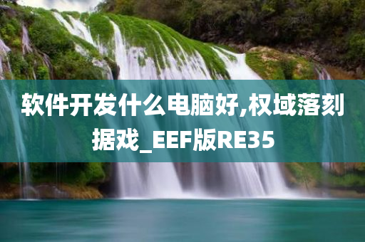 软件开发什么电脑好,权域落刻据戏_EEF版RE35