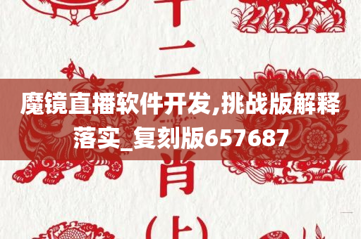 魔镜直播软件开发,挑战版解释落实_复刻版657687