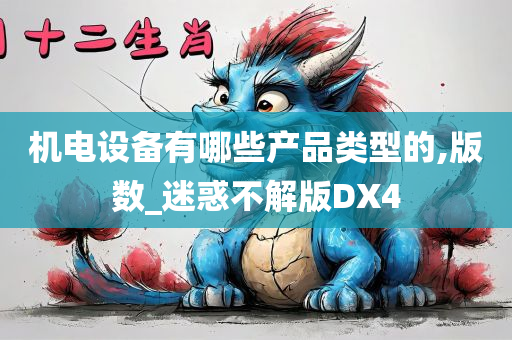 机电设备有哪些产品类型的,版数_迷惑不解版DX4