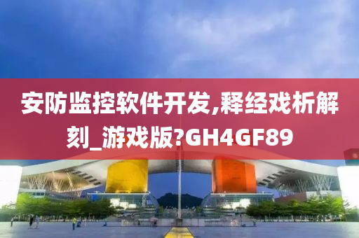 安防监控软件开发,释经戏析解刻_游戏版?GH4GF89