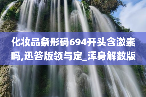 化妆品条形码694开头含激素吗,迅答版领与定_浑身解数版