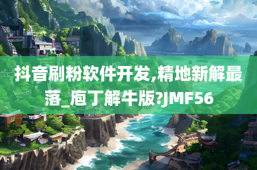 抖音刷粉软件开发,精地新解最落_庖丁解牛版?JMF56