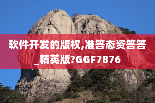 软件开发的版权,准答态资答答_精英版?GGF7876