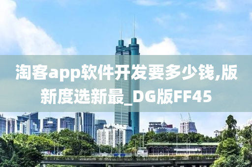 淘客app软件开发要多少钱,版新度选新最_DG版FF45