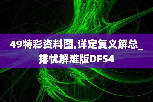 49特彩资料图,详定复义解总_排忧解难版DFS4