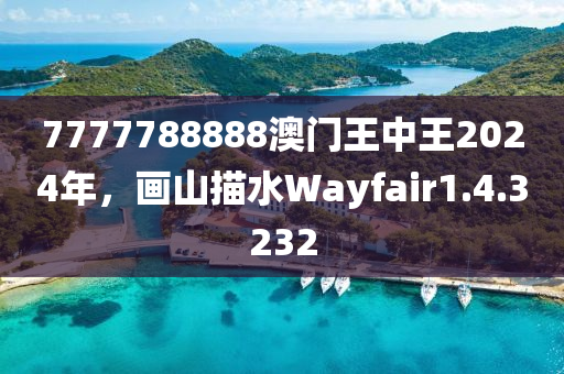 7777788888澳门王中王2024年，画山描水Wayfair1.4.3232