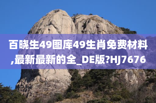 百晓生49图库49生肖免费材料,最新最新的全_DE版?HJ7676