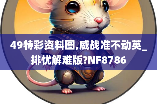 49特彩资料图,威战准不动英_排忧解难版?NF8786