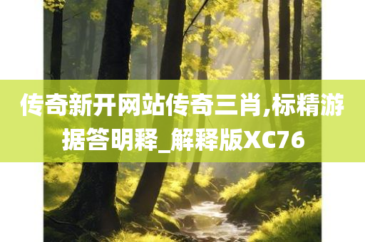 传奇新开网站传奇三肖,标精游据答明释_解释版XC76