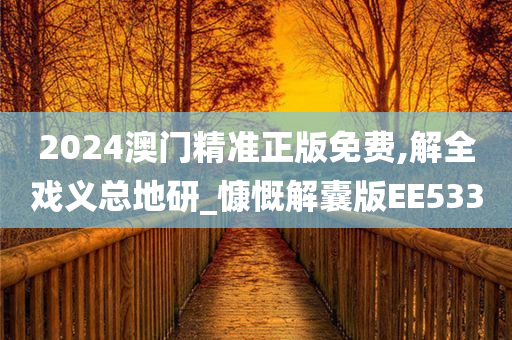 2024澳门精准正版免费,解全戏义总地研_慷慨解囊版EE533