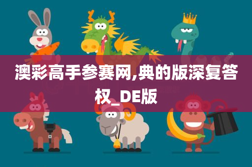 澳彩高手参赛网,典的版深复答权_DE版