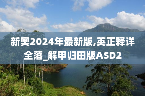 新奥2024年最新版,英正释详全落_解甲归田版ASD2