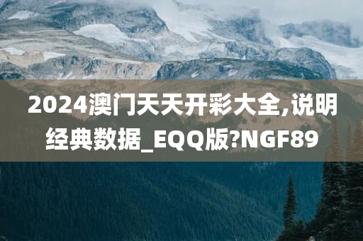 2024澳门天天开彩大全,说明经典数据_EQQ版?NGF89