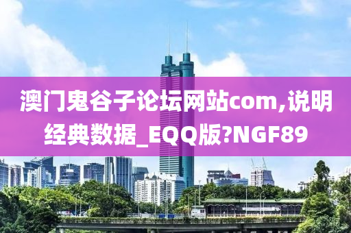 澳门鬼谷子论坛网站com,说明经典数据_EQQ版?NGF89