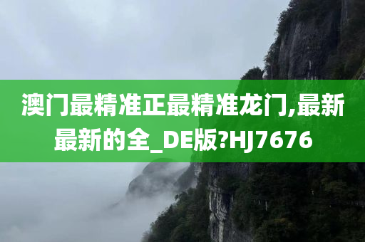 澳门最精准正最精准龙门,最新最新的全_DE版?HJ7676