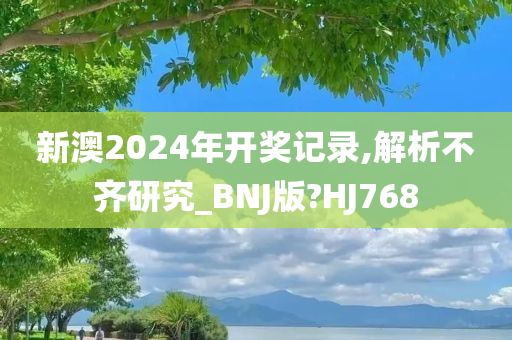 新澳2024年开奖记录,解析不齐研究_BNJ版?HJ768