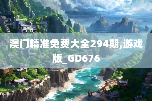 澳门精准免费大全294期,游戏版_GD676