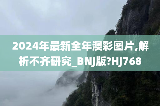 2024年最新全年澳彩图片,解析不齐研究_BNJ版?HJ768