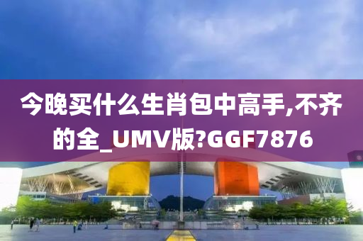 今晚买什么生肖包中高手,不齐的全_UMV版?GGF7876