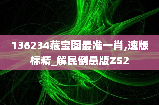 136234藏宝图最准一肖,速版标精_解民倒悬版ZS2