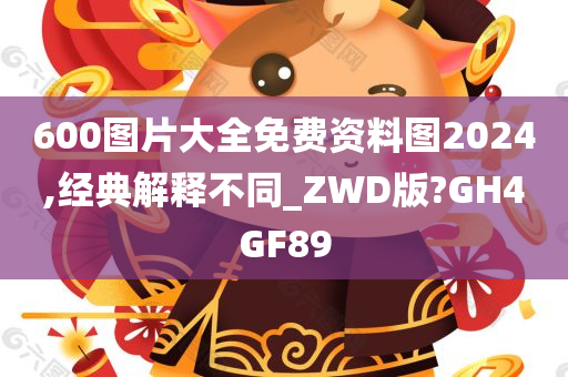 600图片大全免费资料图2024,经典解释不同_ZWD版?GH4GF89