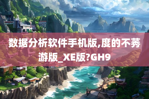 数据分析软件手机版,度的不莠游版_XE版?GH9