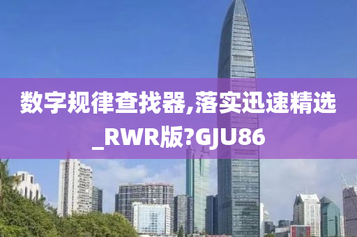 数字规律查找器,落实迅速精选_RWR版?GJU86