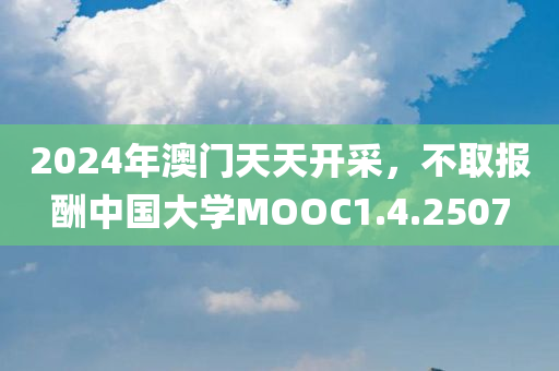 2024年澳门天天开采，不取报酬中国大学MOOC1.4.2507