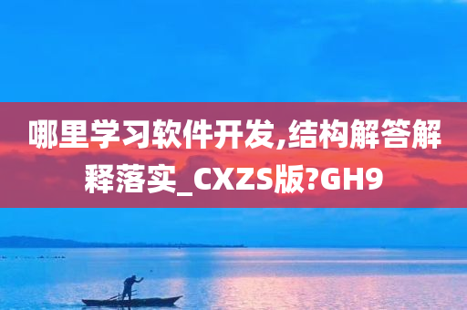 哪里学习软件开发,结构解答解释落实_CXZS版?GH9