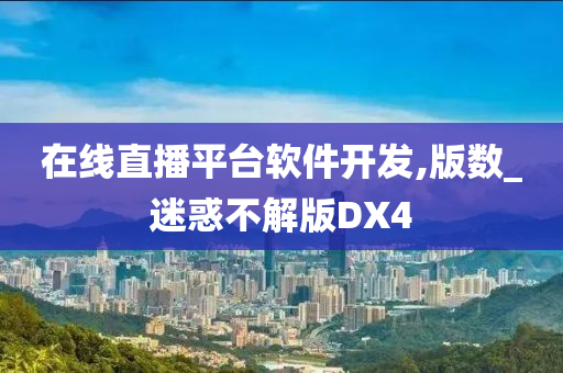 在线直播平台软件开发,版数_迷惑不解版DX4