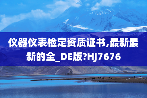 仪器仪表检定资质证书,最新最新的全_DE版?HJ7676