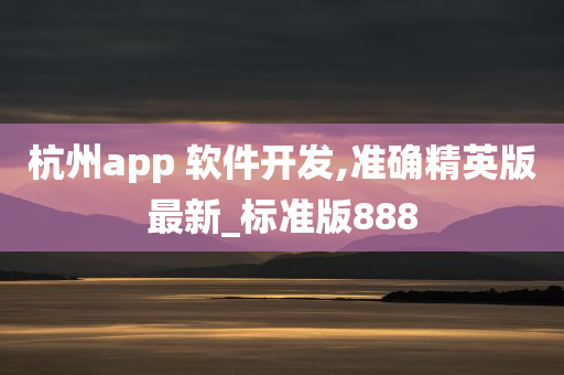 杭州app 软件开发,准确精英版最新_标准版888