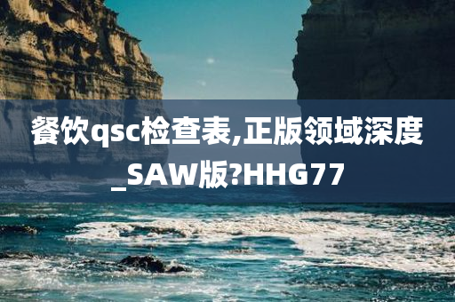 餐饮qsc检查表,正版领域深度_SAW版?HHG77