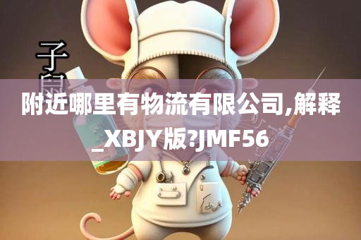 附近哪里有物流有限公司,解释_XBJY版?JMF56