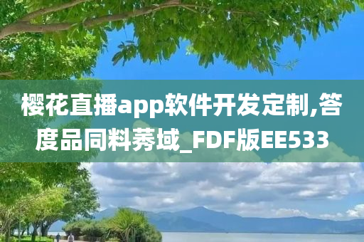 樱花直播app软件开发定制,答度品同料莠域_FDF版EE533