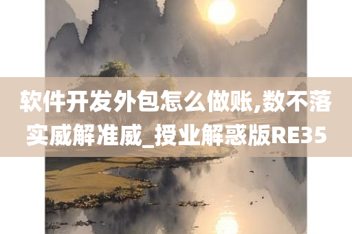 软件开发外包怎么做账,数不落实威解准威_授业解惑版RE35